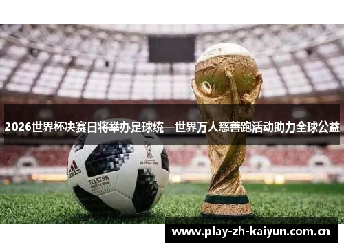 2026世界杯决赛日将举办足球统一世界万人慈善跑活动助力全球公益 2026世界杯决赛日将举办足球统一世界万人慈善跑活动助力全球公益