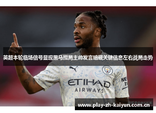 英超本轮临场信号显现黑马搅局主帅发言暗藏关键信息左右战局走势 英超本轮临场信号显现黑马搅局主帅发言暗藏关键信息左右战局走势