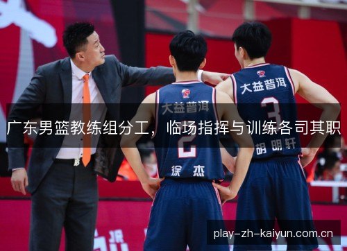 广东男篮教练组分工，临场指挥与训练各司其职