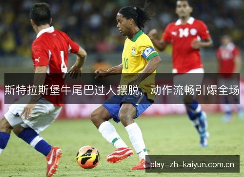 斯特拉斯堡牛尾巴过人摆脱，动作流畅引爆全场