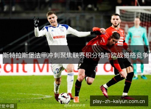 斯特拉斯堡法甲冲刺聚焦联赛积分榜与欧战资格竞争